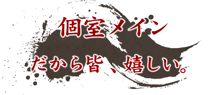 個室メインだから皆、嬉しい。